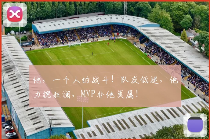 他，一个人的战斗！队友低迷，他力挽狂澜，MVP非他莫属！