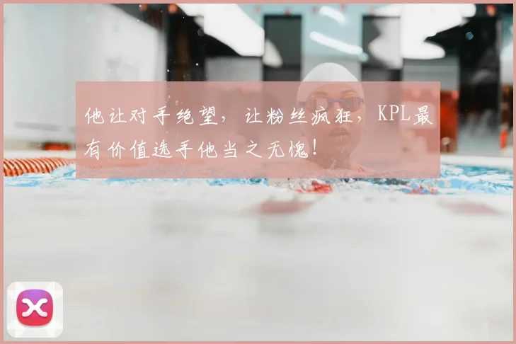 他让对手绝望，让粉丝疯狂，KPL最有价值选手他当之无愧！
